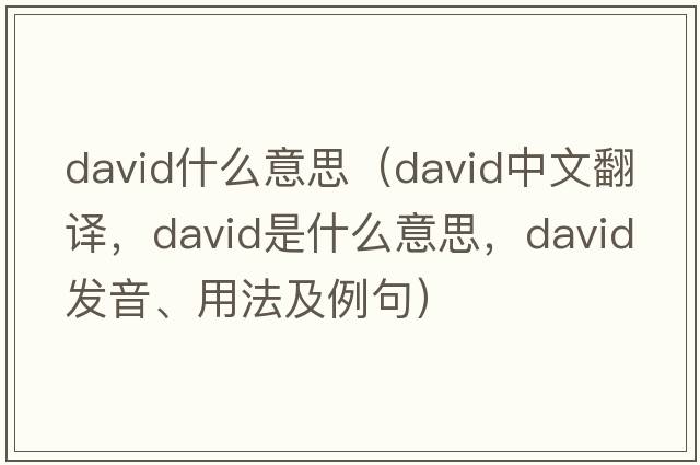 david什么意思（DAVID中文翻譯，DAVID是什么意思，DAVID發(fā)音、用法及例句）
