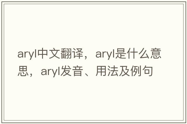 aryl中文翻譯，aryl是什么意思，aryl發(fā)音、用法及例句