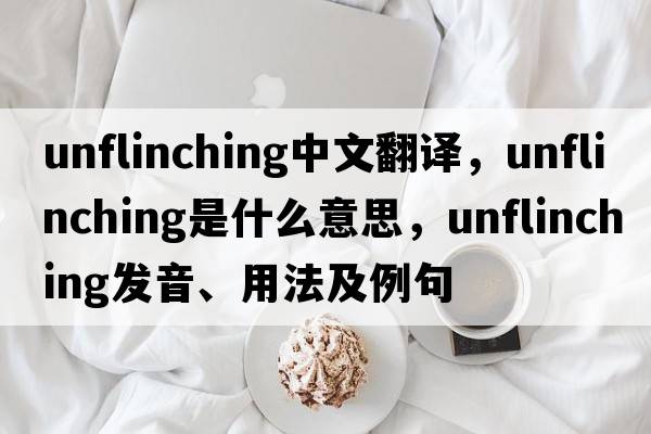 unflinching中文翻譯，unflinching是什么意思，unflinching發(fā)音、用法及例句