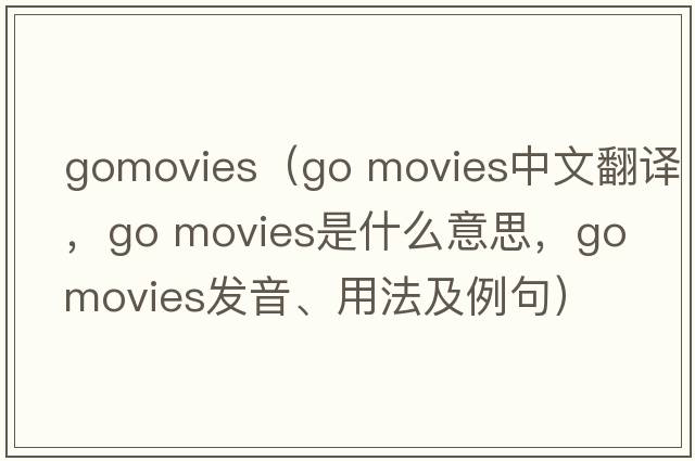gomovies（go movies中文翻譯，go movies是什么意思，go movies發(fā)音、用法及例句）