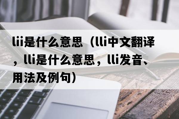 lii是什么意思（lli中文翻譯，lli是什么意思，lli發(fā)音、用法及例句）
