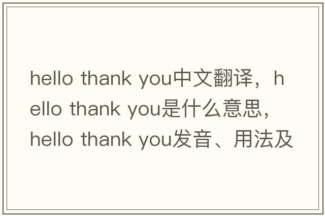 hello thank you中文翻譯，hello thank you是什么意思，hello thank you發(fā)音、用法及例句