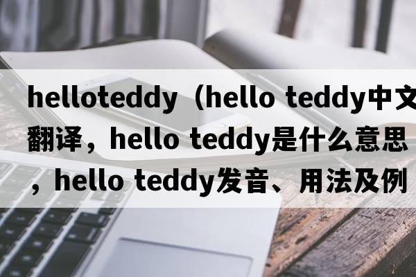 helloteddy（hello teddy中文翻譯，hello teddy是什么意思，hello teddy發(fā)音、用法及例句）
