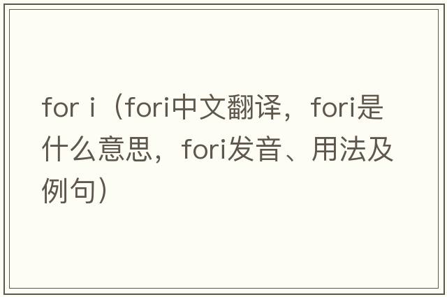 for i（FORI中文翻譯，FORI是什么意思，FORI發(fā)音、用法及例句）