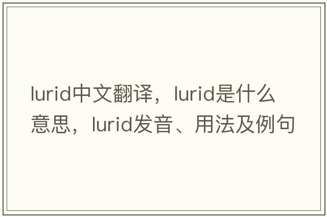 lurid中文翻譯，lurid是什么意思，lurid發(fā)音、用法及例句