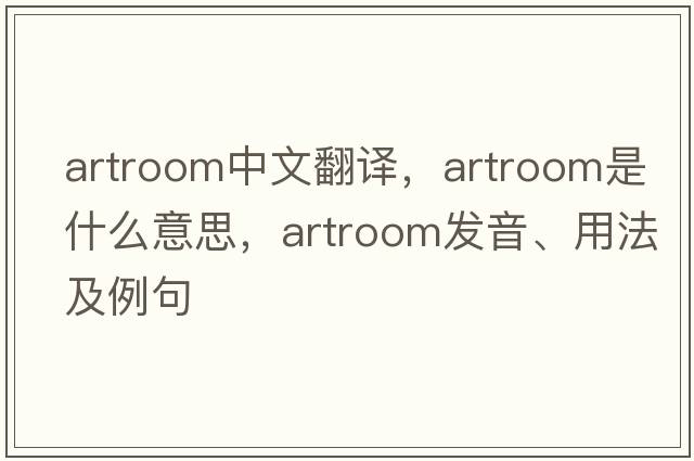artroom中文翻譯，artroom是什么意思，artroom發(fā)音、用法及例句