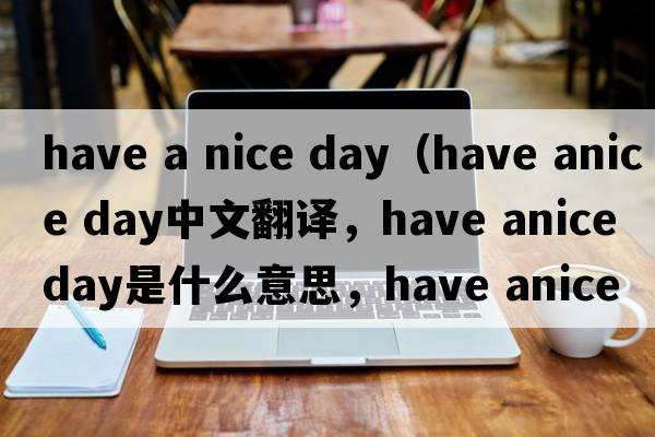 have a nice day（have anice day中文翻譯，have anice day是什么意思，have anice day發(fā)音、用法及例句）