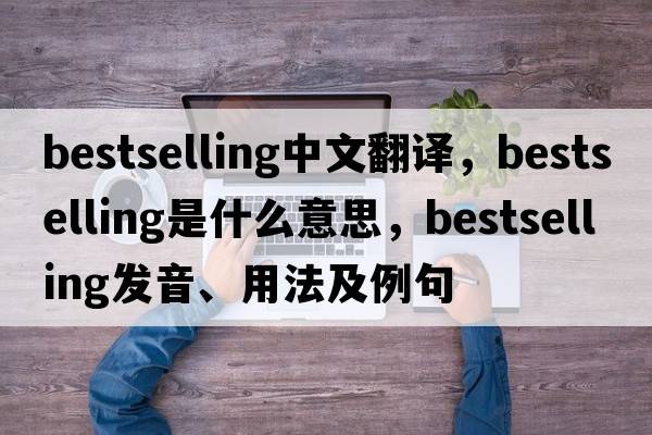 bestselling中文翻譯，bestselling是什么意思，bestselling發(fā)音、用法及例句