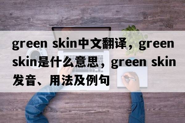 green skin中文翻譯，green skin是什么意思，green skin發(fā)音、用法及例句