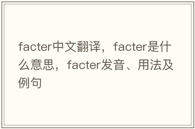 facter中文翻譯，facter是什么意思，facter發(fā)音、用法及例句