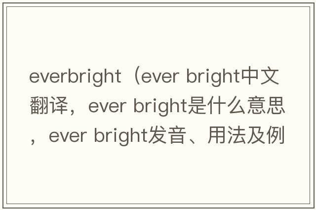 everbright（ever bright中文翻譯，ever bright是什么意思，ever bright發(fā)音、用法及例句）
