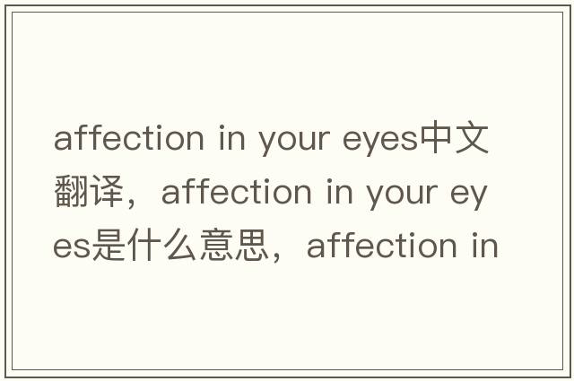 affection in your eyes中文翻譯，affection in your eyes是什么意思，affection in your eyes發(fā)音、用法及例句