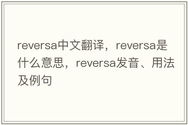 reversa中文翻譯，reversa是什么意思，reversa發(fā)音、用法及例句