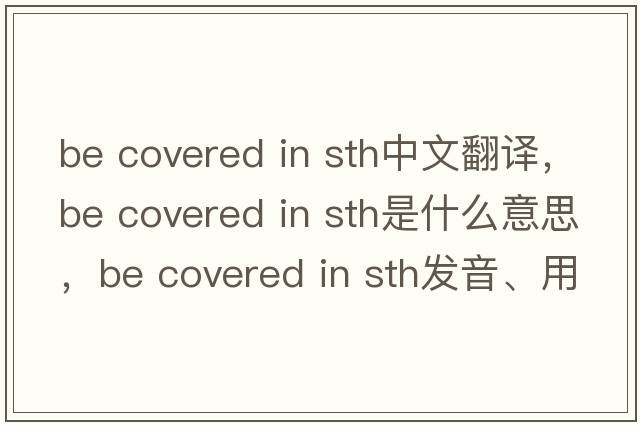 be covered in sth中文翻譯，be covered in sth是什么意思，be covered in sth發(fā)音、用法及例句