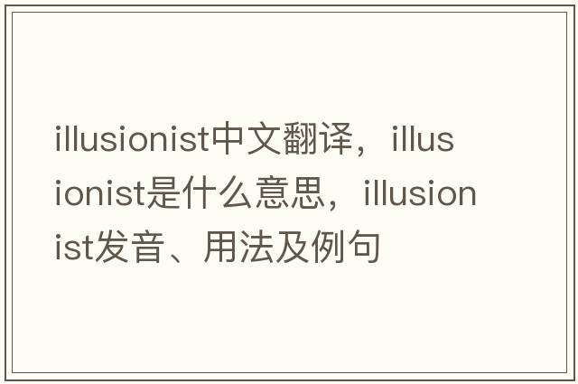 illusionist中文翻譯，illusionist是什么意思，illusionist發(fā)音、用法及例句
