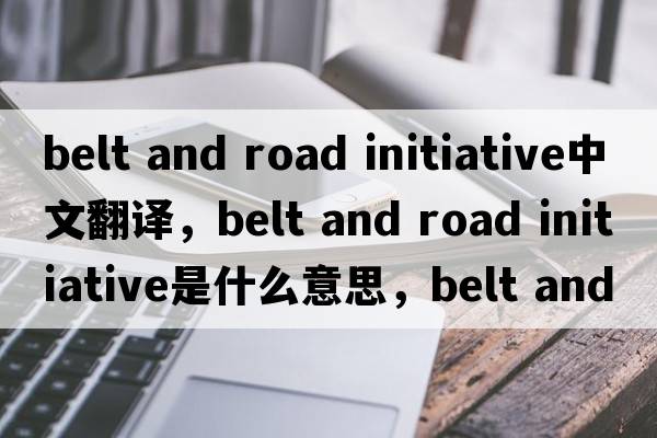 belt and road initiative中文翻譯，belt and road initiative是什么意思，belt and road initiative發(fā)音、用法及例句