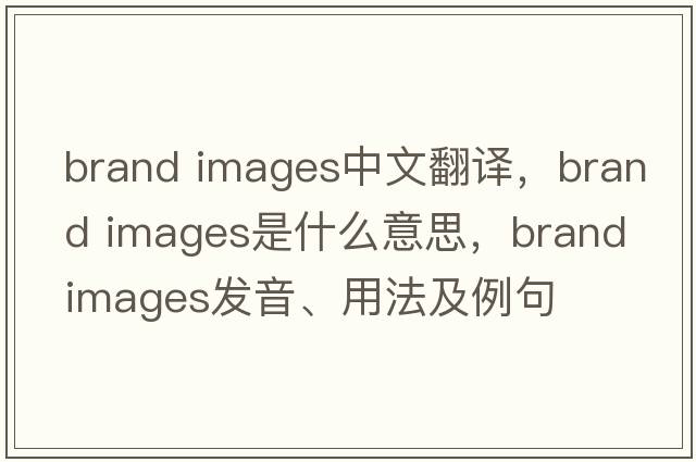 brand images中文翻譯，brand images是什么意思，brand images發(fā)音、用法及例句