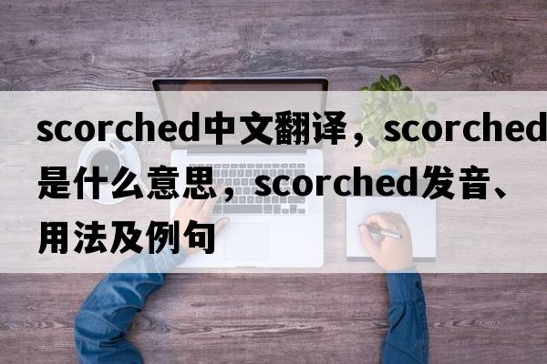 scorched中文翻譯，scorched是什么意思，scorched發(fā)音、用法及例句
