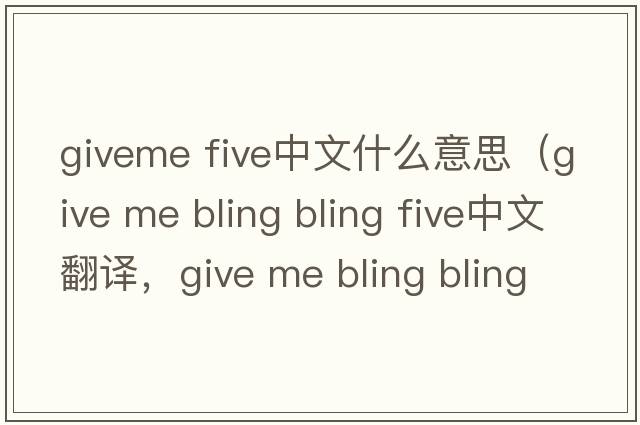 giveme five中文什么意思（give me bling bling five中文翻譯，give me bling bling five是什么意思，give me bling bling fiv