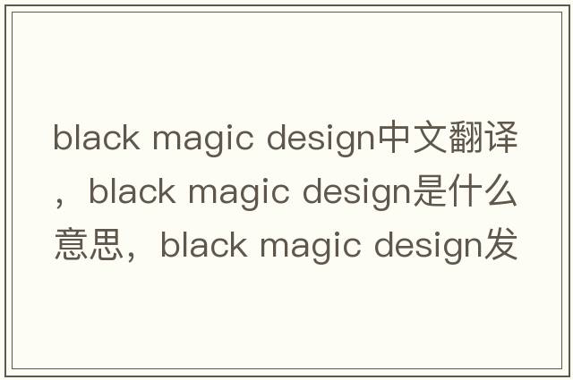 black magic design中文翻譯，black magic design是什么意思，black magic design發(fā)音、用法及例句