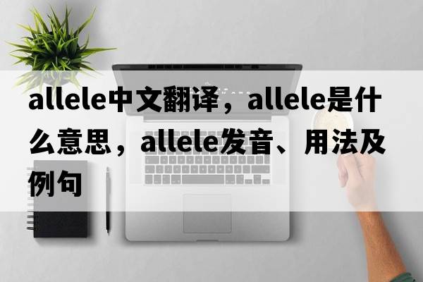 allele中文翻譯，allele是什么意思，allele發(fā)音、用法及例句