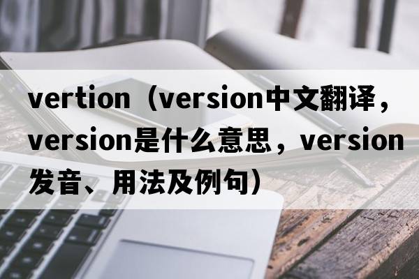 vertion（version中文翻譯，version是什么意思，version發(fā)音、用法及例句）