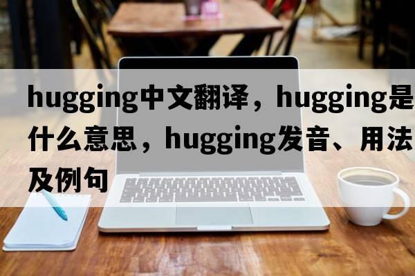 hugging中文翻譯，hugging是什么意思，hugging發(fā)音、用法及例句