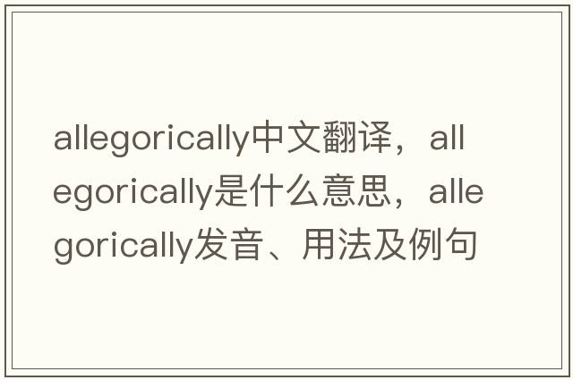 allegorically中文翻譯，allegorically是什么意思，allegorically發(fā)音、用法及例句