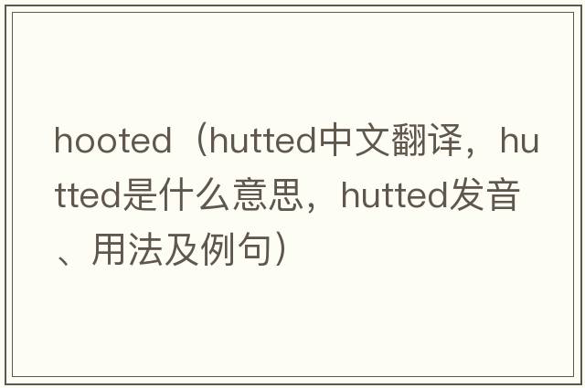 hooted（hutted中文翻譯，hutted是什么意思，hutted發(fā)音、用法及例句）