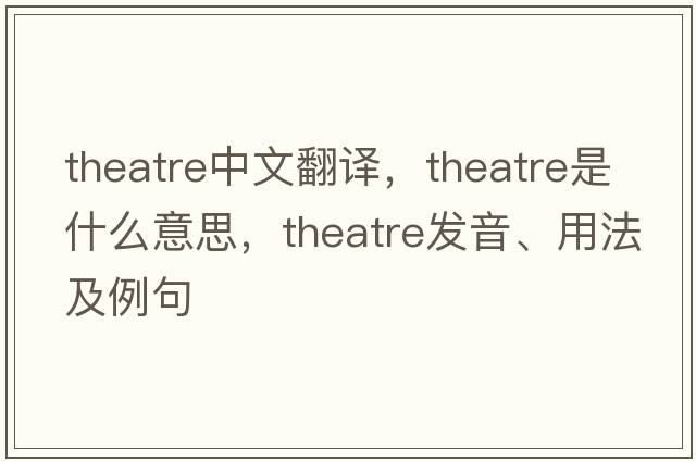 theatre中文翻譯，theatre是什么意思，theatre發(fā)音、用法及例句