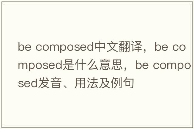 be composed中文翻譯，be composed是什么意思，be composed發(fā)音、用法及例句