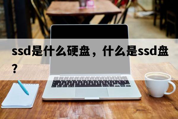 ssd是什么硬盤(pán)，什么是ssd盤(pán)？