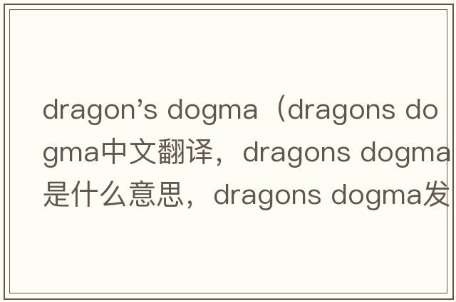 dragon's dogma（dragons dogma中文翻譯，dragons dogma是什么意思，dragons dogma發(fā)音、用法及例句）