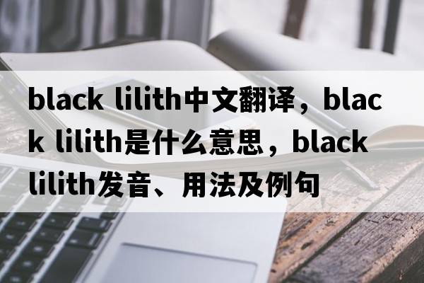 black lilith中文翻譯，black lilith是什么意思，black lilith發(fā)音、用法及例句