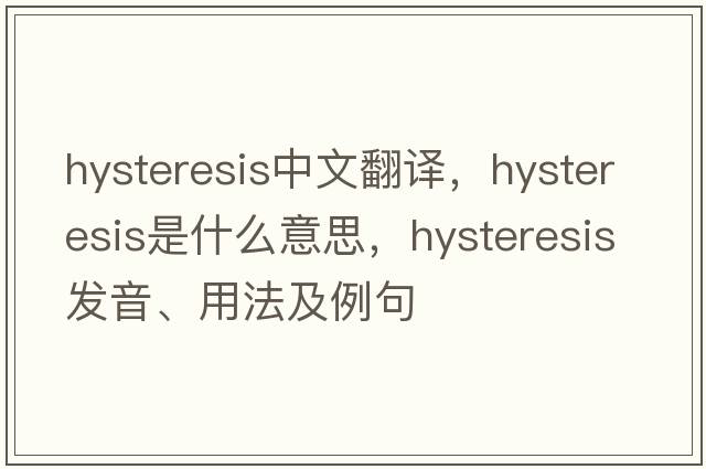 hysteresis中文翻譯，hysteresis是什么意思，hysteresis發(fā)音、用法及例句