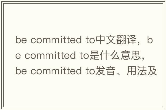 be committed to中文翻譯，be committed to是什么意思，be committed to發(fā)音、用法及例句