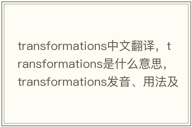 transformations中文翻譯，transformations是什么意思，transformations發(fā)音、用法及例句