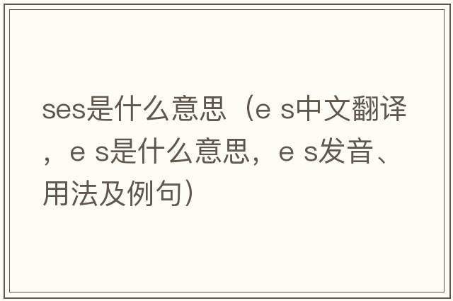 ses是什么意思（e s中文翻譯，e s是什么意思，e s發(fā)音、用法及例句）