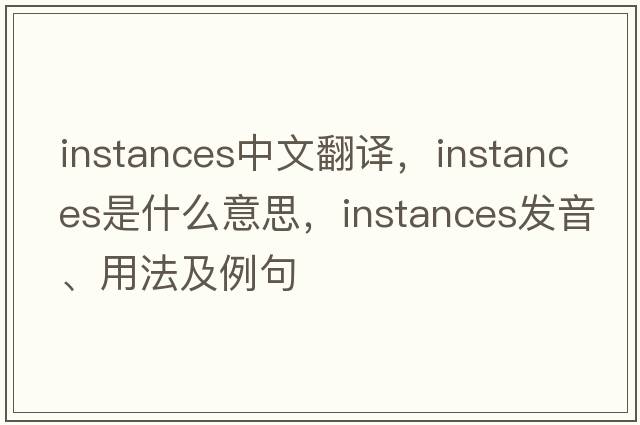 instances中文翻譯，instances是什么意思，instances發(fā)音、用法及例句