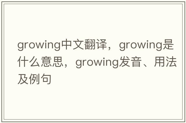 growing中文翻譯，growing是什么意思，growing發(fā)音、用法及例句