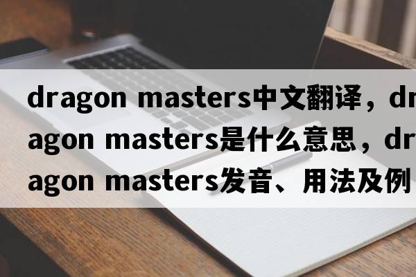 dragon masters中文翻譯，dragon masters是什么意思，dragon masters發(fā)音、用法及例句