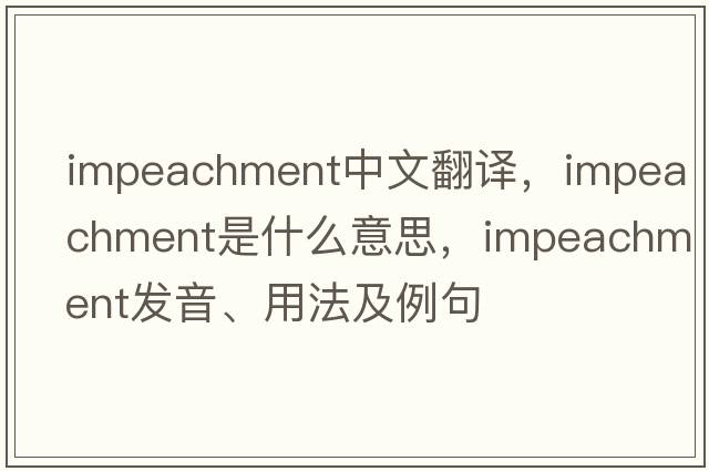 impeachment中文翻譯，impeachment是什么意思，impeachment發(fā)音、用法及例句