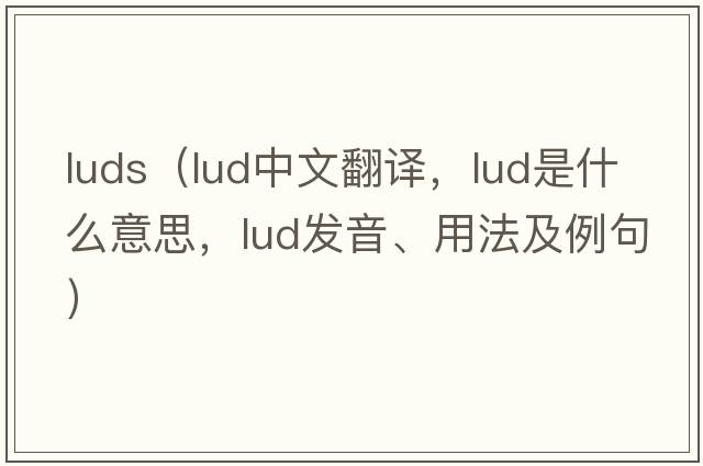luds（lud中文翻譯，lud是什么意思，lud發(fā)音、用法及例句）