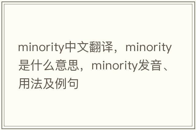 minority中文翻譯，minority是什么意思，minority發(fā)音、用法及例句
