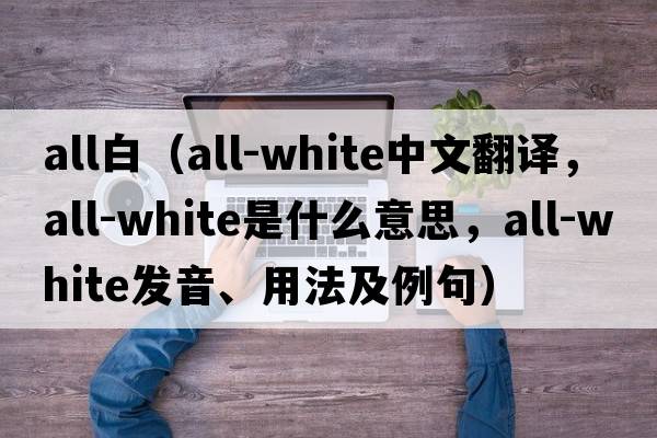 all白（all-white中文翻譯，all-white是什么意思，all-white發(fā)音、用法及例句）