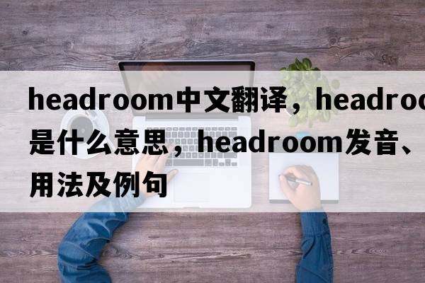 headroom中文翻譯，headroom是什么意思，headroom發(fā)音、用法及例句