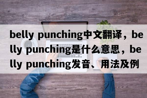 belly punching中文翻譯，belly punching是什么意思，belly punching發(fā)音、用法及例句