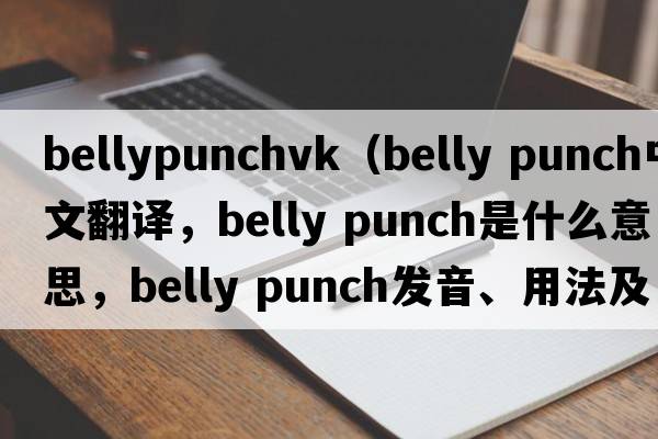 bellypunchvk（belly punch中文翻譯，belly punch是什么意思，belly punch發(fā)音、用法及例句）