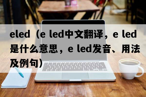eled（e led中文翻譯，e led是什么意思，e led發(fā)音、用法及例句）