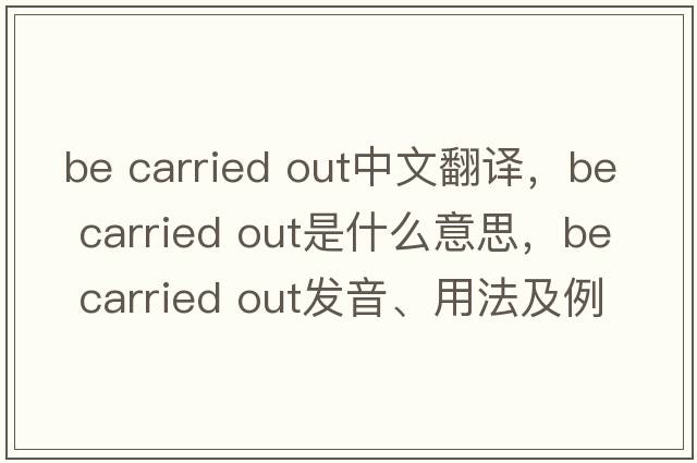 be carried out中文翻譯，be carried out是什么意思，be carried out發(fā)音、用法及例句